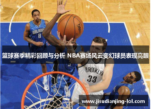 篮球赛季精彩回顾与分析 NBA赛场风云变幻球员表现亮眼