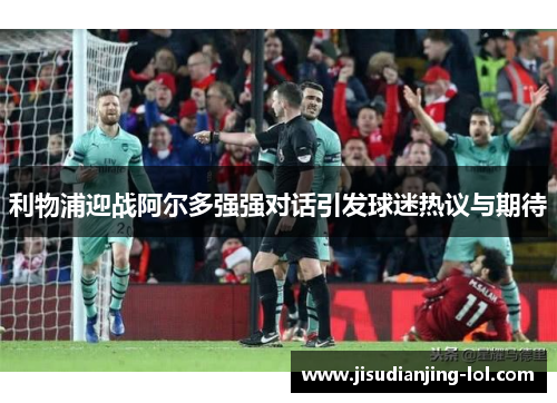 利物浦迎战阿尔多强强对话引发球迷热议与期待