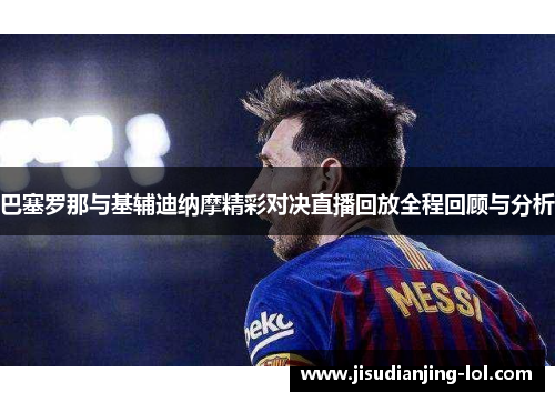巴塞罗那与基辅迪纳摩精彩对决直播回放全程回顾与分析