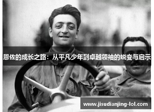 恩佐的成长之路：从平凡少年到卓越领袖的蜕变与启示