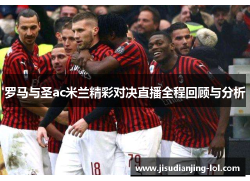 罗马与圣ac米兰精彩对决直播全程回顾与分析