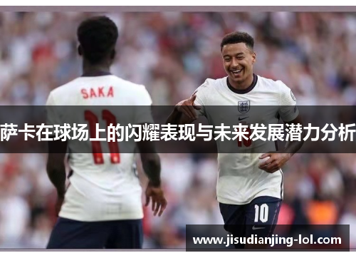 萨卡在球场上的闪耀表现与未来发展潜力分析